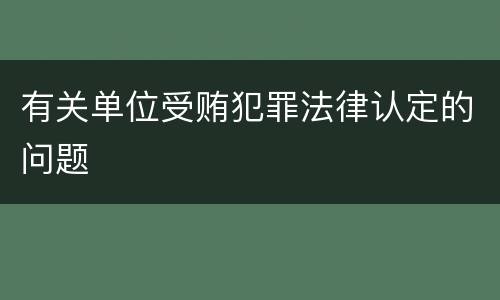 有关单位受贿犯罪法律认定的问题
