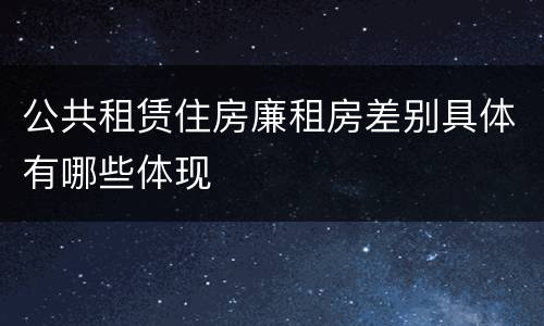 公共租赁住房廉租房差别具体有哪些体现