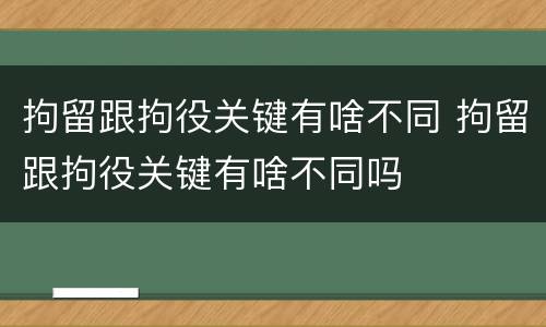 拘留跟拘役关键有啥不同 拘留跟拘役关键有啥不同吗