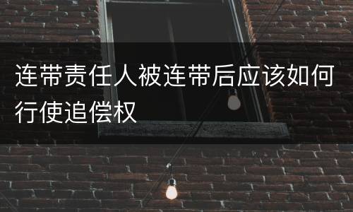 连带责任人被连带后应该如何行使追偿权