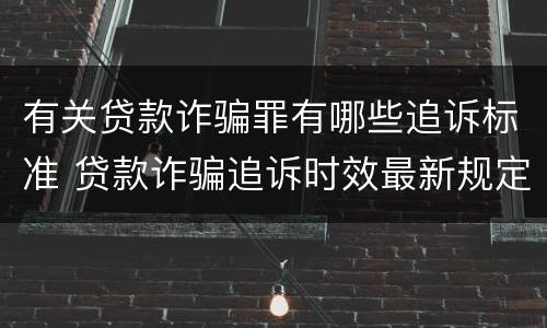 有关贷款诈骗罪有哪些追诉标准 贷款诈骗追诉时效最新规定