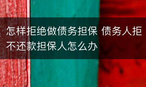 怎样拒绝做债务担保 债务人拒不还款担保人怎么办