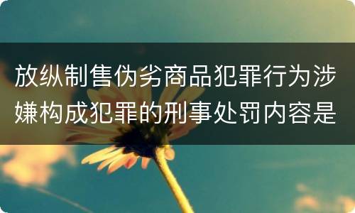 放纵制售伪劣商品犯罪行为涉嫌构成犯罪的刑事处罚内容是什么