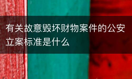 有关故意毁坏财物案件的公安立案标准是什么