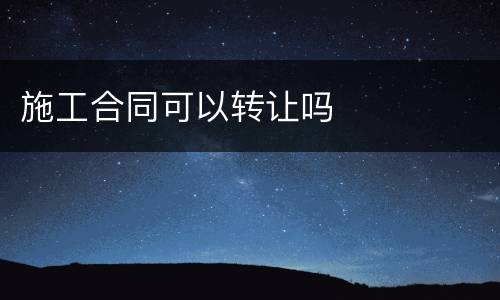 施工合同可以转让吗