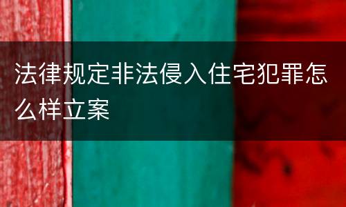 法律规定非法侵入住宅犯罪怎么样立案