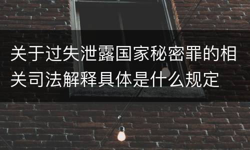 关于过失泄露国家秘密罪的相关司法解释具体是什么规定