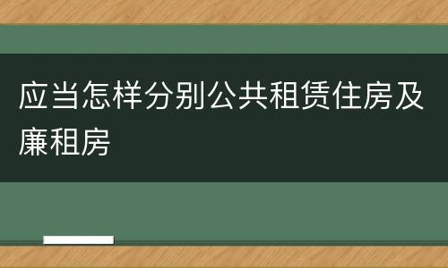 应当怎样分别公共租赁住房及廉租房
