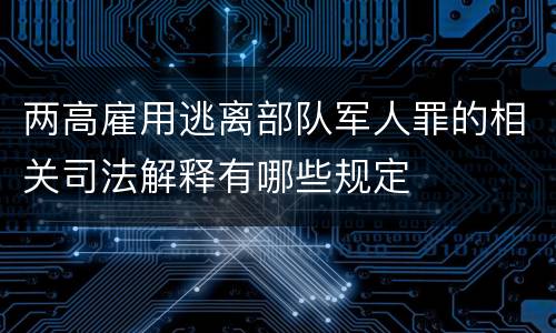 两高雇用逃离部队军人罪的相关司法解释有哪些规定
