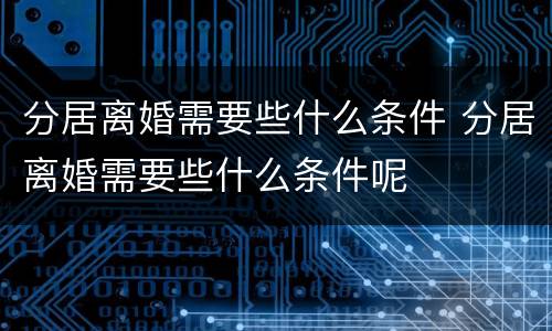 分居离婚需要些什么条件 分居离婚需要些什么条件呢