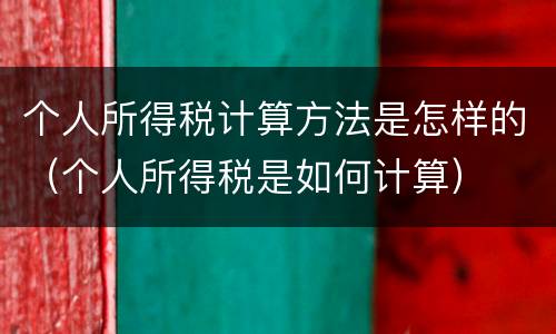 个人所得税计算方法是怎样的（个人所得税是如何计算）