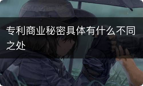 专利商业秘密具体有什么不同之处