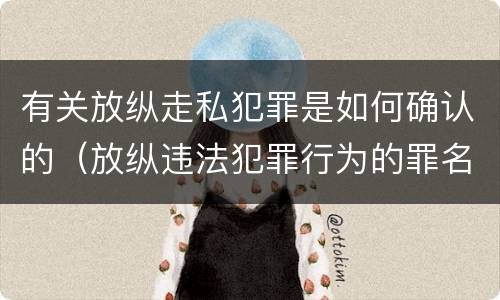 有关放纵走私犯罪是如何确认的（放纵违法犯罪行为的罪名）