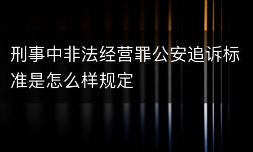 刑事中非法经营罪公安追诉标准是怎么样规定