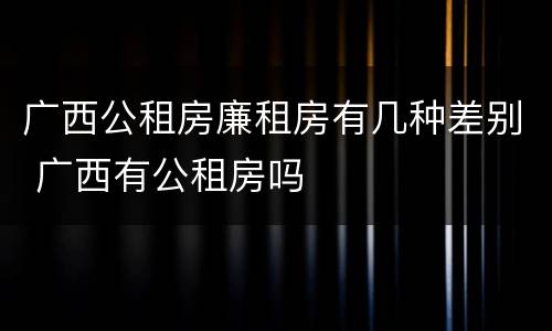 广西公租房廉租房有几种差别 广西有公租房吗