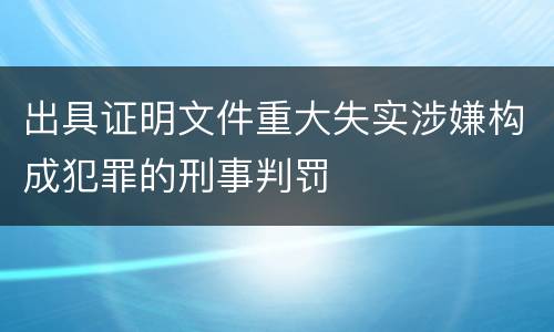 出具证明文件重大失实涉嫌构成犯罪的刑事判罚