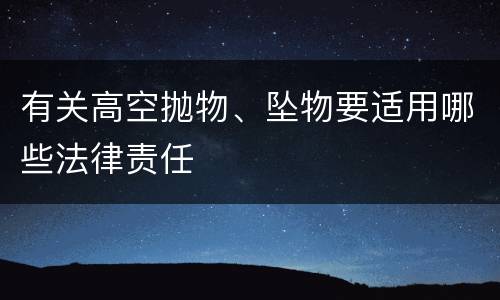 有关高空抛物、坠物要适用哪些法律责任
