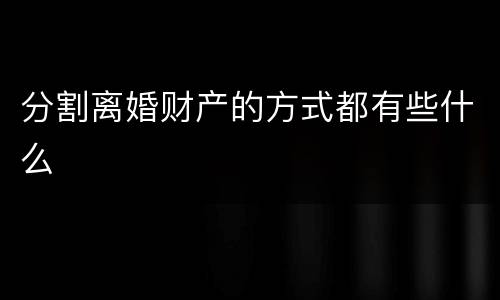 分割离婚财产的方式都有些什么