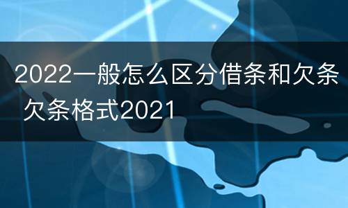2022一般怎么区分借条和欠条 欠条格式2021