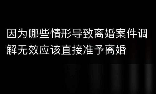 因为哪些情形导致离婚案件调解无效应该直接准予离婚