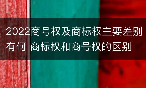 2022商号权及商标权主要差别有何 商标权和商号权的区别