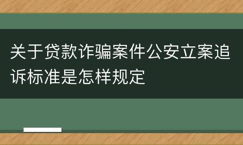 关于贷款诈骗案件公安立案追诉标准是怎样规定