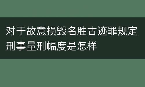 对于故意损毁名胜古迹罪规定刑事量刑幅度是怎样