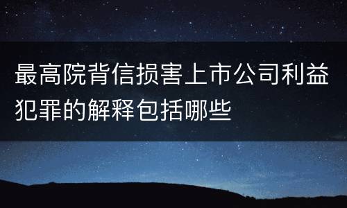 最高院背信损害上市公司利益犯罪的解释包括哪些