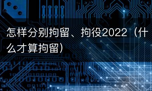 怎样分别拘留、拘役2022（什么才算拘留）