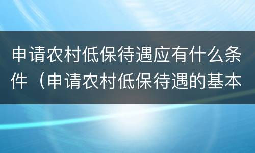 申请农村低保待遇应有什么条件（申请农村低保待遇的基本条件）