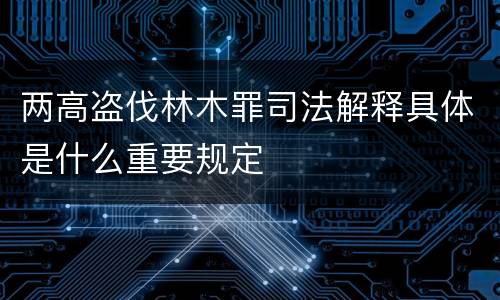 两高盗伐林木罪司法解释具体是什么重要规定
