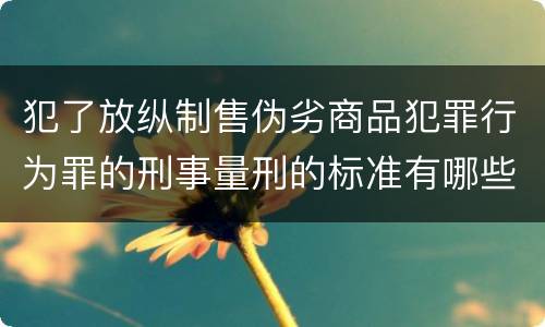 犯了放纵制售伪劣商品犯罪行为罪的刑事量刑的标准有哪些