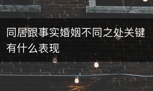 同居跟事实婚姻不同之处关键有什么表现