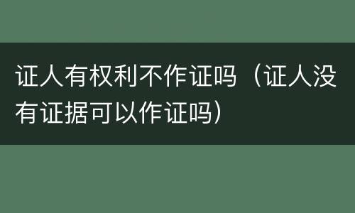 证人有权利不作证吗（证人没有证据可以作证吗）