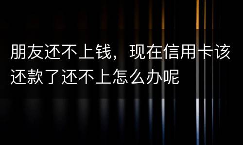 朋友还不上钱，现在信用卡该还款了还不上怎么办呢