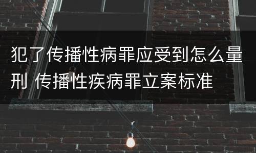 犯了传播性病罪应受到怎么量刑 传播性疾病罪立案标准