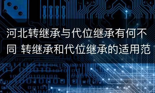 河北转继承与代位继承有何不同 转继承和代位继承的适用范围