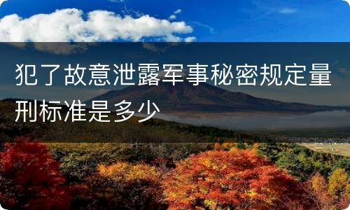 犯了故意泄露军事秘密规定量刑标准是多少