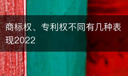 商标权、专利权不同有几种表现2022