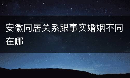 安徽同居关系跟事实婚姻不同在哪