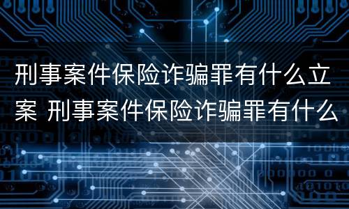 刑事案件保险诈骗罪有什么立案 刑事案件保险诈骗罪有什么立案条件