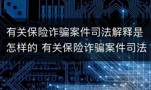 有关保险诈骗案件司法解释是怎样的 有关保险诈骗案件司法解释是怎样的规定