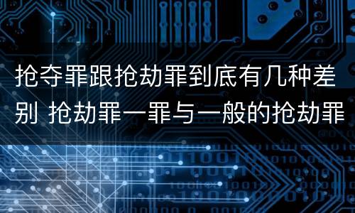 抢夺罪跟抢劫罪到底有几种差别 抢劫罪一罪与一般的抢劫罪区别