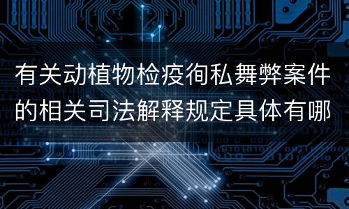有关动植物检疫徇私舞弊案件的相关司法解释规定具体有哪些内容