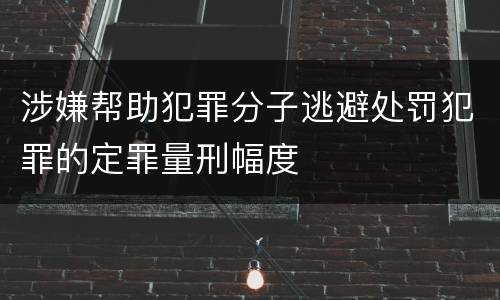 涉嫌帮助犯罪分子逃避处罚犯罪的定罪量刑幅度