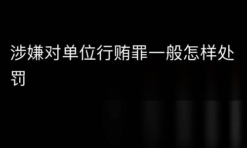 涉嫌对单位行贿罪一般怎样处罚