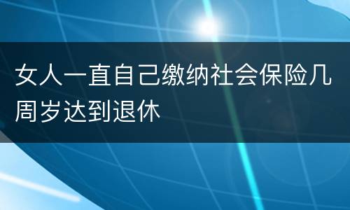 女人一直自己缴纳社会保险几周岁达到退休