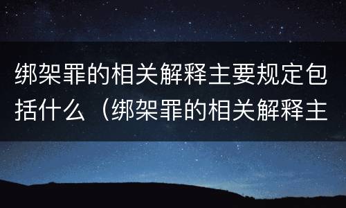 绑架罪的相关解释主要规定包括什么（绑架罪的相关解释主要规定包括什么罪名）