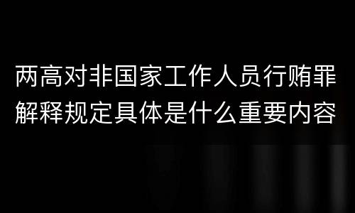 两高对非国家工作人员行贿罪解释规定具体是什么重要内容
