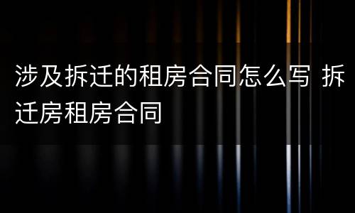 涉及拆迁的租房合同怎么写 拆迁房租房合同